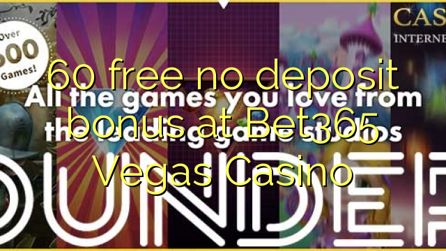 60 free no deposit bonus at Bet365 Vegas Casino