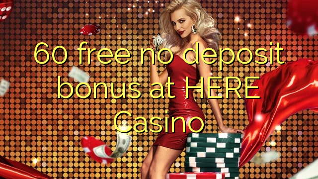 60 walang libreng deposito na bonus sa HERE Casino