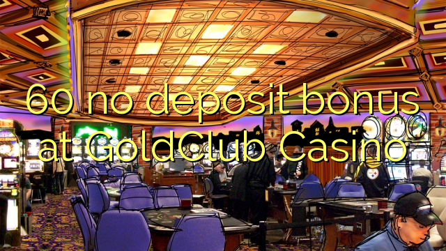 60 nav noguldījums bonuss GoldClub Casino
