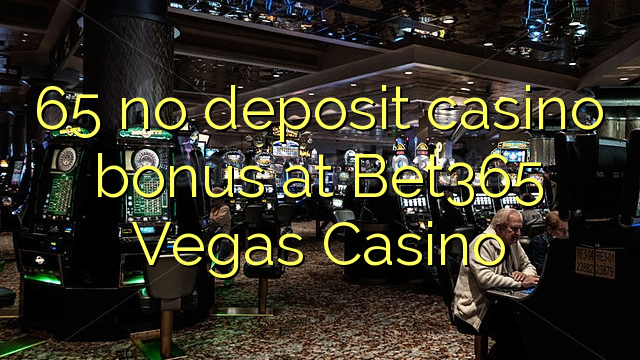 65 no deposit casino bonus at Bet365 Vegas Casino