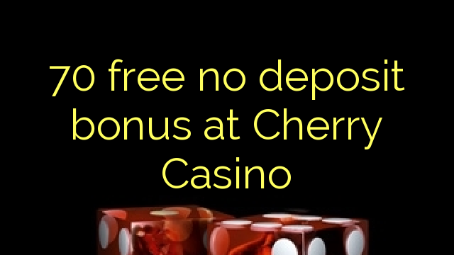 70 gratuíto sen bonos de depósito en Cherry Casino