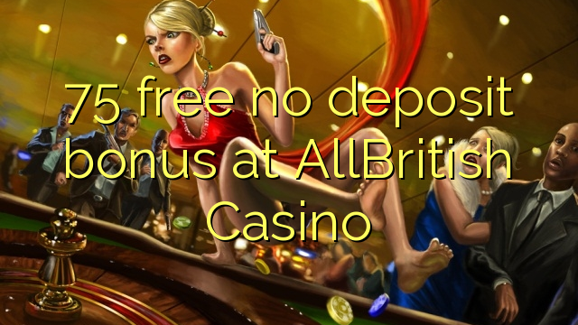 75 free no deposit bonus at AllBritish  Casino