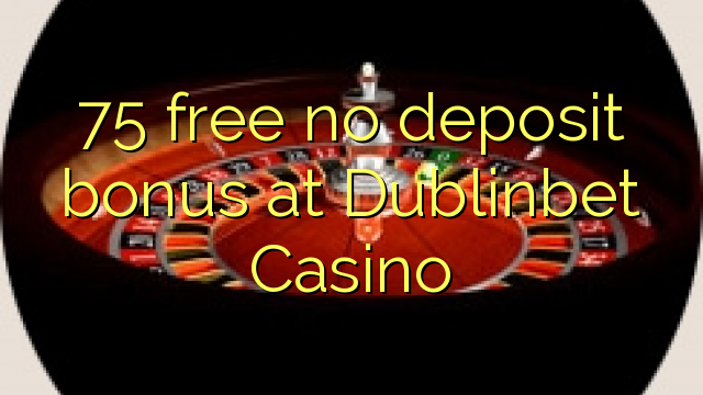 75 free no deposit bonus at Dublinbet Casino