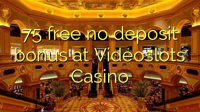 75 free no deposit bonus at Videoslots Casino