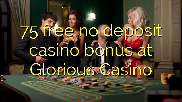 75 free no deposit casino bonus at Glorious Casino