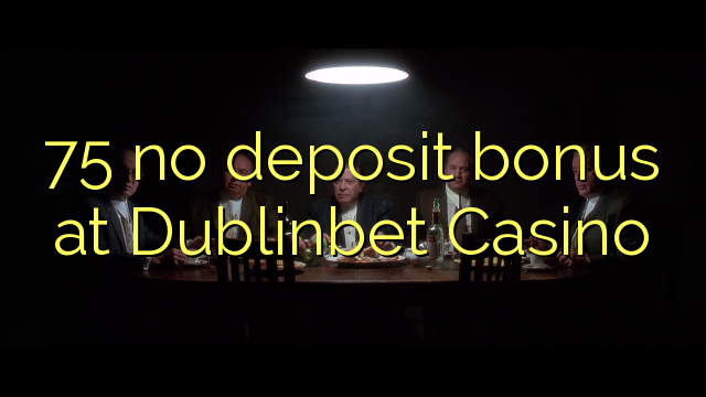 75 ora simpenan bonus ing Dublinbet Casino