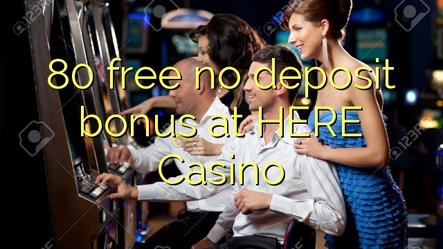 80 free no deposit bonus at HERE Casino