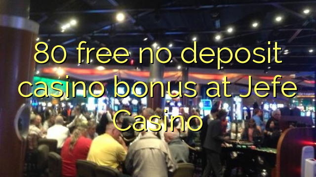 80 free no deposit casino bonus at Jefe Casino