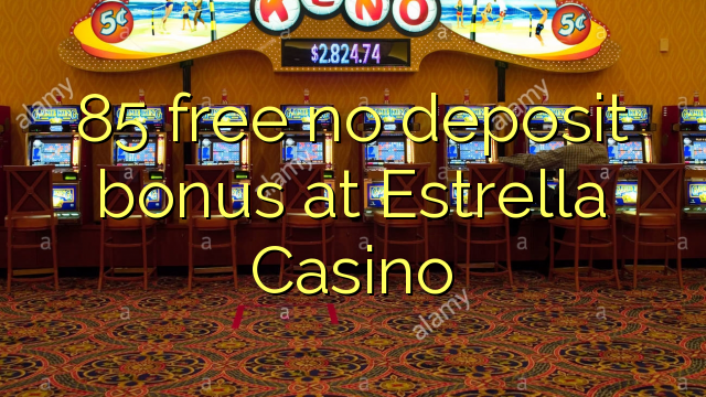 85 giải phóng không thưởng tiền gửi tại Estrella Casino