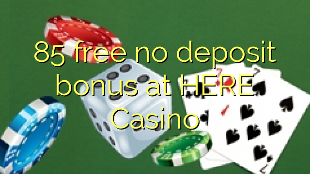 85 free no deposit bonus at HERE Casino