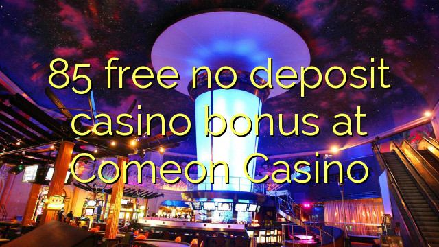 85 free no deposit casino bonus at Comeon Casino