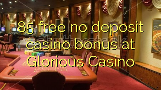 85 free no deposit casino bonus at Glorious Casino