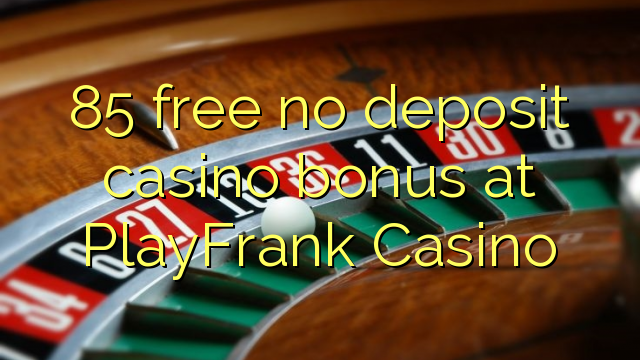 85 membebaskan tiada bonus kasino deposit di PlayFrank Casino