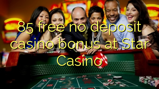 85 free no deposit casino bonus at Star Casino