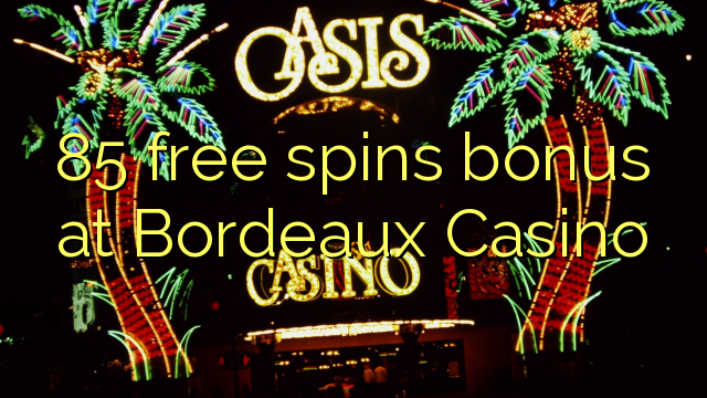 85 maimaim-poana ao amin'ny Bordeaux spins tombony Casino