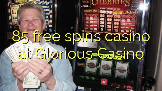 85 free spins casino at Glorious Casino