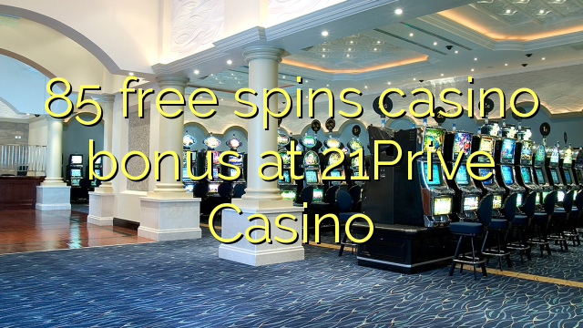 85 tours gratuits bonus de casino au Casino 21Prive