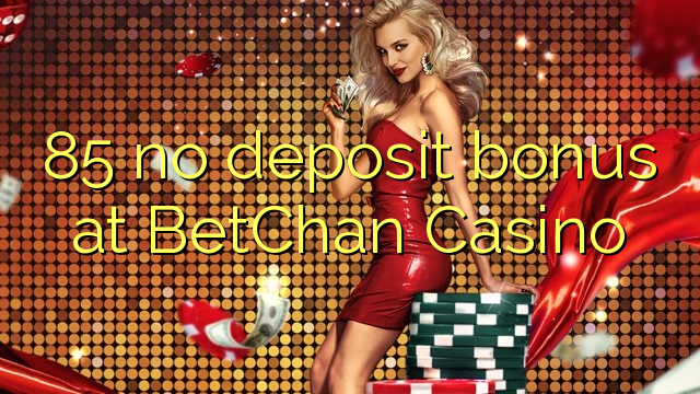 Wala'y deposit bonus ang 85 sa BetChan Casino