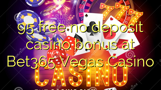 95 membebaskan tiada bonus kasino deposit di Bet365 Vegas Casino