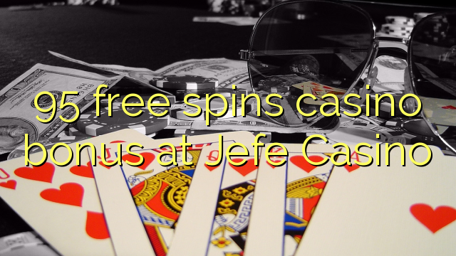 95 miễn phí quay thưởng casino tại Jefe Casino
