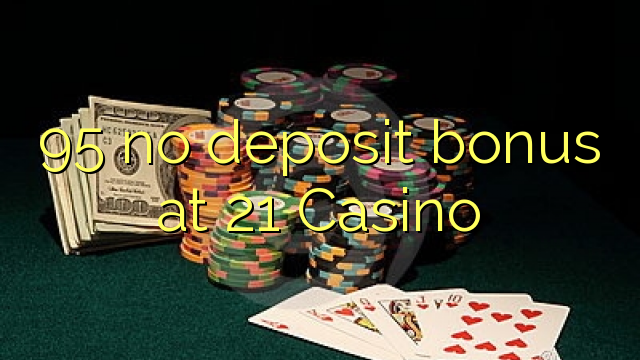 95 no deposit bonus at 21 Casino