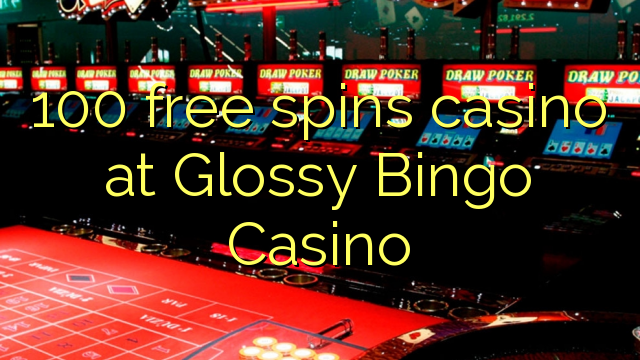 100 free spins casino at Glossy Bingo Casino