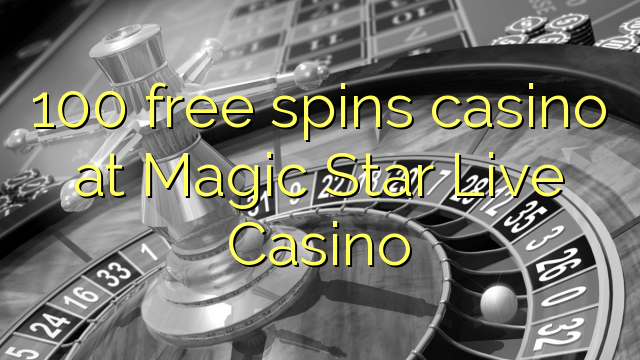 100 free spins casino at Magic Star Live Casino