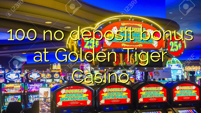 100 không thưởng tiền gửi tại Golden Tiger Casino