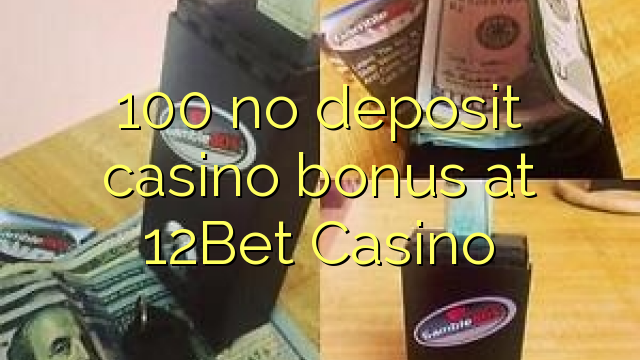 100 no deposit casino bonus at 12Bet Casino