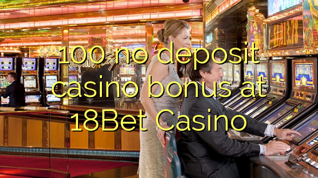 100 no deposit casino bonus at 18Bet Casino