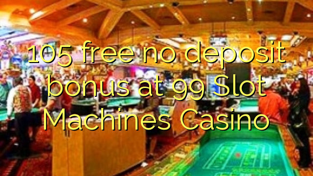105 Slot Machines Casino تي 99 فري ٽريڪ جمع بونس