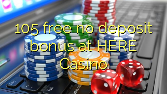 105 free no deposit bonus at HERE Casino