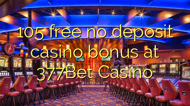 105 δωρεάν χωρίς μπόνους κατάθεσης χαρτοπαικτικών λεσχών στο 377Bet Casino