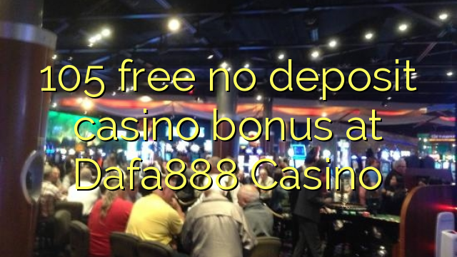 105 безплатно не депозит казино бонус в казино Dafa888