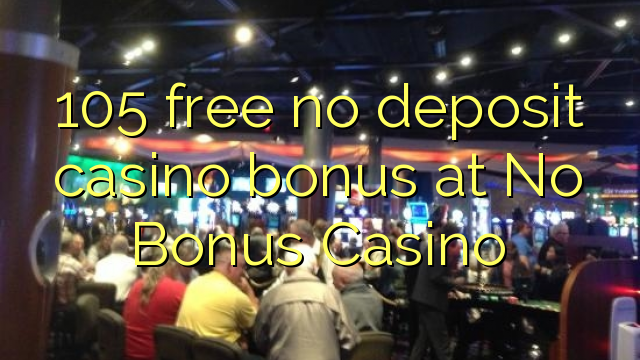 105 free no deposit casino bonus at No Bonus Casino