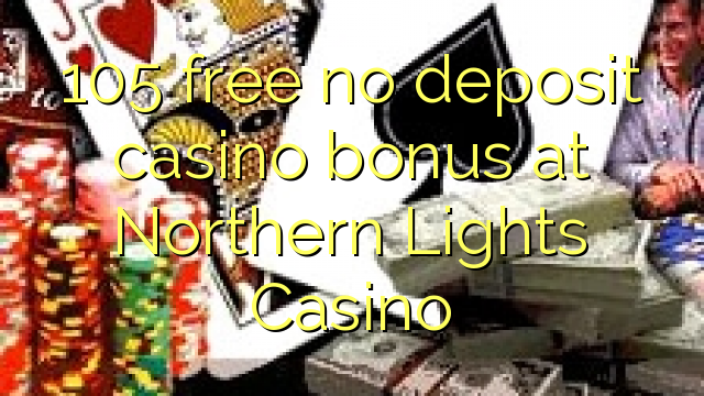 105 free no deposit casino bonus at Northern Lights Casino