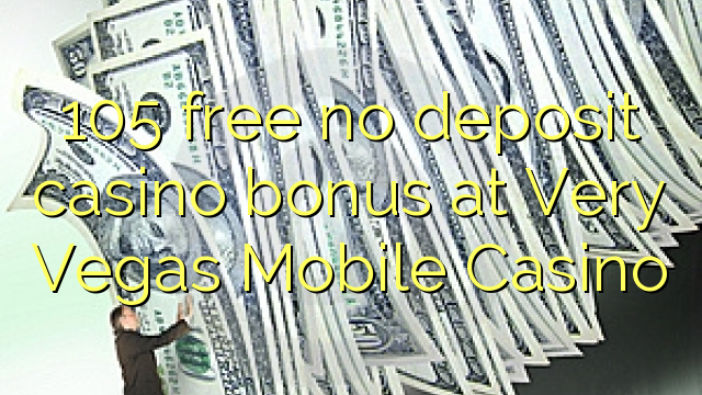 105 free no deposit casino bonus at Very Vegas Mobile Casino