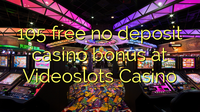 105 free no deposit casino bonus at Videoslots Casino