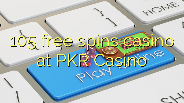 105 bezmaksas griezienus kazino PKR Casino