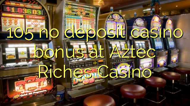 105 pas de bonus de casino de dépôt au Aztec Riches Casino