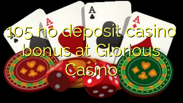 105 no deposit casino bonus at Glorious Casino