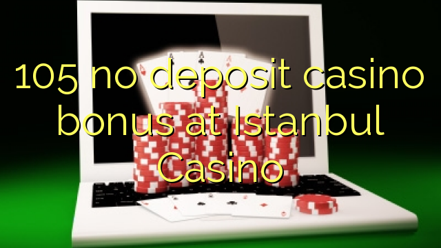 105 no deposit casino bonus at Istanbul Casino