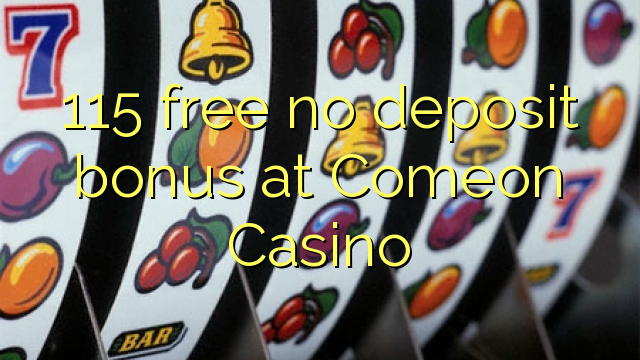 115 free no deposit bonus at Comeon Casino