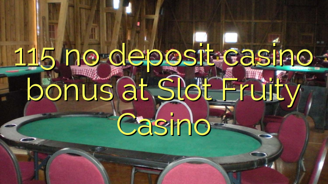 ຄາສິໂນຄາສິໂນ 115 ທີ່ບໍ່ມີເງິນຝາກໄວ້ຢູ່ທີ່ Slot Fruity Casino