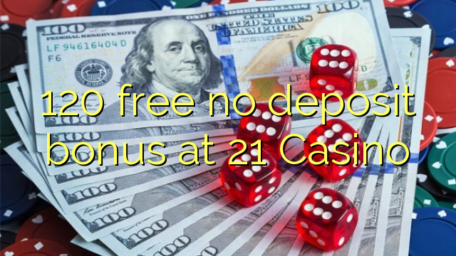 120 free no deposit bonus at 21 Casino