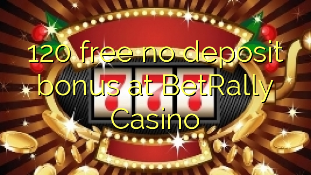 120 free no deposit bonus at BetRally Casino