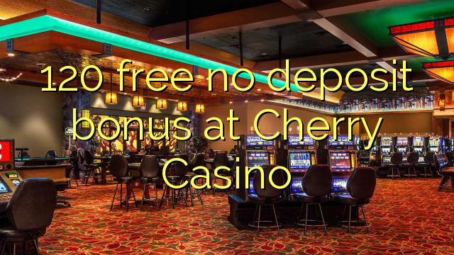 120 free no deposit bonus at Cherry Casino