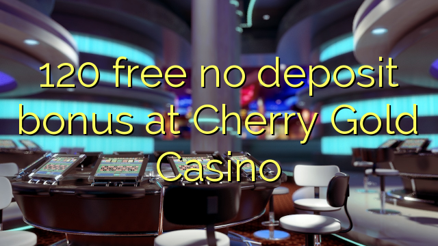 120 free no deposit bonus at Cherry Gold Casino