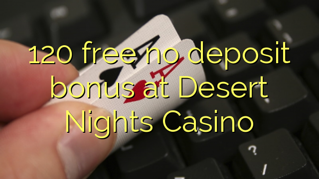 120 free no deposit bonus at Desert Nights Casino