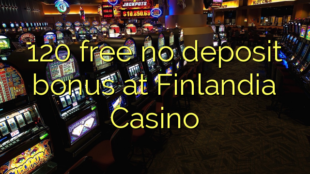 120 free no deposit bonus at Finlandia Casino